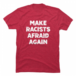 make racists afraid again shirt